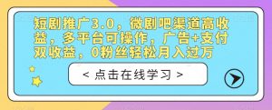 短剧推广3.0，微剧吧渠道高收益，多平台可操作，广告+支付双收益，0粉丝轻松月入过万【揭秘】-大东资源库