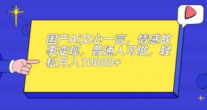 国产Ai文心一言，情感故事变现，普通人可做，轻松月入10000+【揭秘】-大东资源库