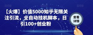 【火爆】价值5000知乎无限关注引流，全自动挂机脚本，日引100+创业粉-大东资源库