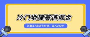 冷门地理赛道流量主+旅游卡分销全新课程，日入四位数，小白容易上手-大东资源库