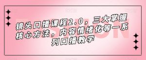 镜头口播课程2.0，三大掌握核心方法，内容情绪化等一系列口播教学-大东资源库