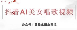 黄岛主·抖音AI美女唱歌视频项目，效果非常不错，涨粉更快-大东资源库