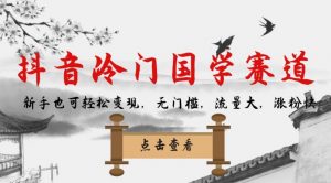 抖音冷门国学赛道，新手也可轻松变现，无门槛，流量大，涨粉快-大东资源库