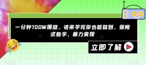 一分钟700W播放，进来学完你也能做到，保姆式教学，暴力变现【揭秘】-大东资源库