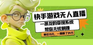 快手游戏无人直播：一条龙的变现系统帮你无忧躺赚单价15元，一周赚了34万-大东资源库