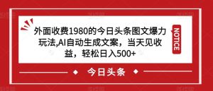 外面收费1980的今日头条图文爆力玩法，AI自动生成文案，当天见收益，轻松日入500+【揭秘】-大东资源库