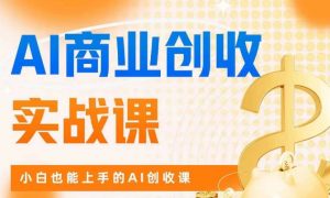AI商业掘金实战课，小白也能上手的AI创收课-大东资源库