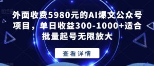 外面收费5980元的AI爆文公众号项目,单日收益300-1000+适合批量起号无限放大【揭秘】-大东资源库