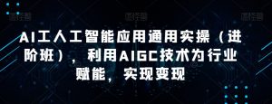 AI工人工智能应用通用实操（进阶班），利用AIGC技术为行业赋能，实现变现-大东资源库