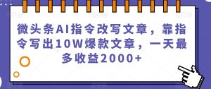 微头条AI指令改写文章，靠指令写出10W爆款文章，一天最多收益2000+【揭秘】-大东资源库