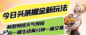 今日头条掘金新玩法，关于新型领域天气预报，AI一键生成两分钟一篇文章，复制粘贴轻松月入5000+-大东资源库