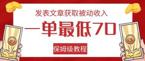 发表文章获取被动收入，一单最低70，保姆级教程【揭秘】-大东资源库