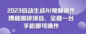 2023自动生成AI视频操作携程搬砖项目，全程一台手机即可操作-大东资源库