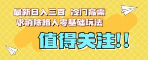 最新日入三百，冷门高需求消除路人零基础玩法【揭秘】-大东资源库