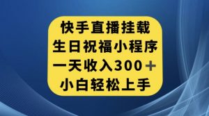 快手挂载生日祝福小程序，一天收入300+，小白轻松上手【揭秘】-大东资源库