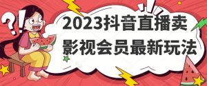 2023抖音直播卖影视会员最新玩法-大东资源库