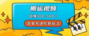 百家号进阶新玩法，靠搬运视频，轻松日赚500＋，附详细操作流程-大东资源库