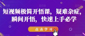 短视频极简开悟课，​疑难杂症，瞬间开悟，快速上手必学-大东资源库