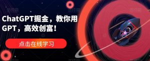 ChatGPT掘金，教你用GPT，高效创富！-大东资源库