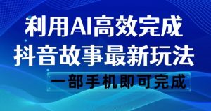 抖音故事最新玩法，通过AI一键生成文案和视频，日收入500一部手机即可完成【揭秘】-大东资源库