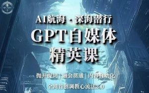 AI航海·深海潜行，GPT自媒体精英课，全网首创调教心流法3.0-大东资源库