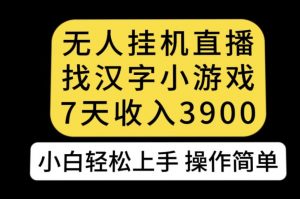 无人直播找汉字小游戏新玩法，7天收益3900，小白轻松上手人人可操作【揭秘】-大东资源库