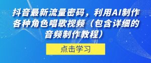 抖音最新流量密码，利用AI制作各种角色唱歌视频（包含详细的音频制作教程）【揭秘】-大东资源库