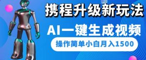 携程升级新玩法AI一键生成视频，操作简单小白月入1500-大东资源库