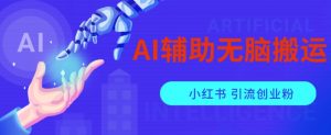 AI辅助无脑搬运小红薯爆款笔记矩阵操作无限引流创业粉【揭秘】-大东资源库