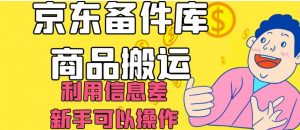 京东备件库商品搬运，利用信息差，新手可以操作日入200+【揭秘】-大东资源库