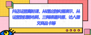 抖店运营高阶课，从理论到实操演示，从运营到战略布局，三频渠道共振，达人图文商品卡等-大东资源库