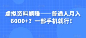 虚拟资料躺赚——普通人月入6000+？一部手机就行！-大东资源库