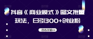 抖音《商业模式》图文批量玩法，日引300+创业粉【揭秘】-大东资源库