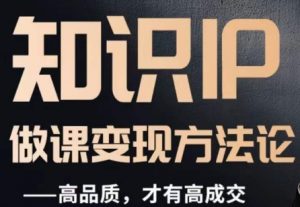 怎么做一门品质好课，知识IP做课变现方法论，高品质，才有好成交-大东资源库