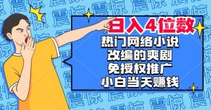 热门网络小说改编的爽剧，免授权推广，新人当天就能赚钱，日入4位数【揭秘】-大东资源库