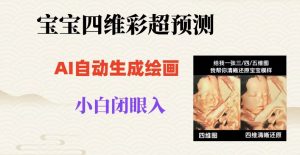 宝宝四维彩超AI预测项目，无门槛生成闭眼入日500+【揭秘】-大东资源库
