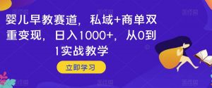 婴儿早教赛道，私域+商单双重变现，日入1000+，从0到1实战教学【揭秘】-大东资源库