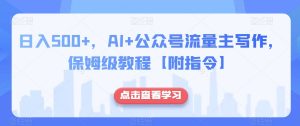 日入500+，AI+公众号流量主写作，保姆级教程【附指令】-大东资源库