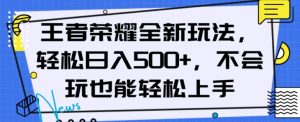 王者荣耀全新玩法，轻松日入500+，小白也能轻松上手【揭秘】-大东资源库