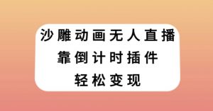 沙雕动画无人直播，靠倒计时插件轻松变现【揭秘】-大东资源库