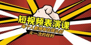 短视频-表演课：每个人都拥有在镜头前火一次的权利（49节视频课）-大东资源库