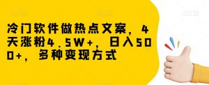 冷门软件做热点文案，4天涨粉4.5W+，日入500+，多种变现方式【揭秘】-大东资源库