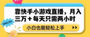 靠快手小游戏直播，月入三万+每天只需两小时，小白也能轻松上手【揭秘】-大东资源库