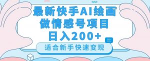 最新快手ai绘画做情感号日入200+玩法【详细教程】【揭秘】-大东资源库