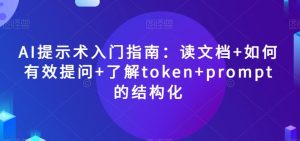 AI提示术入门指南：读文档+如何有效提问+了解token+prompt的结构化【揭秘】-大东资源库
