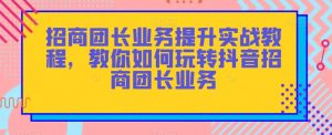 招商团长业务提升实战教程，教你如何玩转抖音招商团长业务-大东资源库