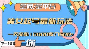 全网，全平台，美女起号最新玩法一天涨粉10000收入500+【揭秘】-大东资源库