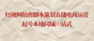 短视频拍剪脚本策划直播电商运营起号本地同城一站式-大东资源库