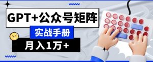 AI流量主系统课程基础版1.0，GPT+公众号矩阵实战手册【揭秘】-大东资源库