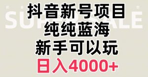 抖音蓝海赛道，必须是新账号，日入4000+【揭秘】-大东资源库